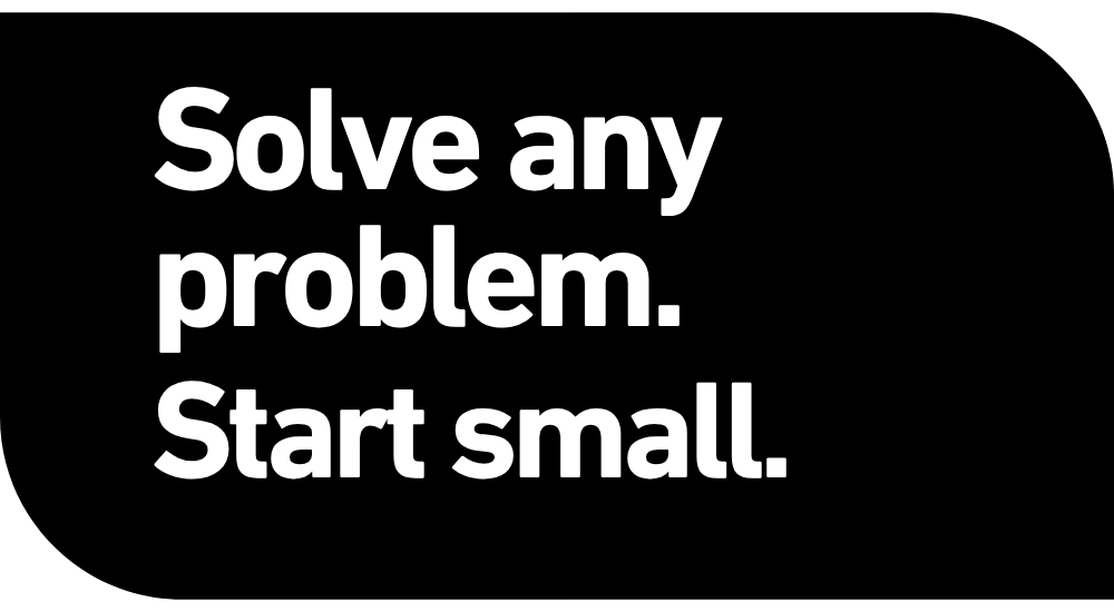 Solve any problem. Start small. Bring me one rule.
